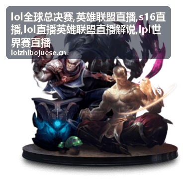lol全球总决赛英雄联盟直播赛程配图
